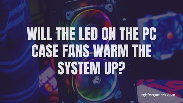 Will the LEDs on PC Case Fans Warm the System Up